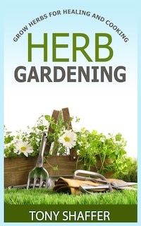 Front cover_Herb Gardening - Grow Herbs For Healing And Cooking