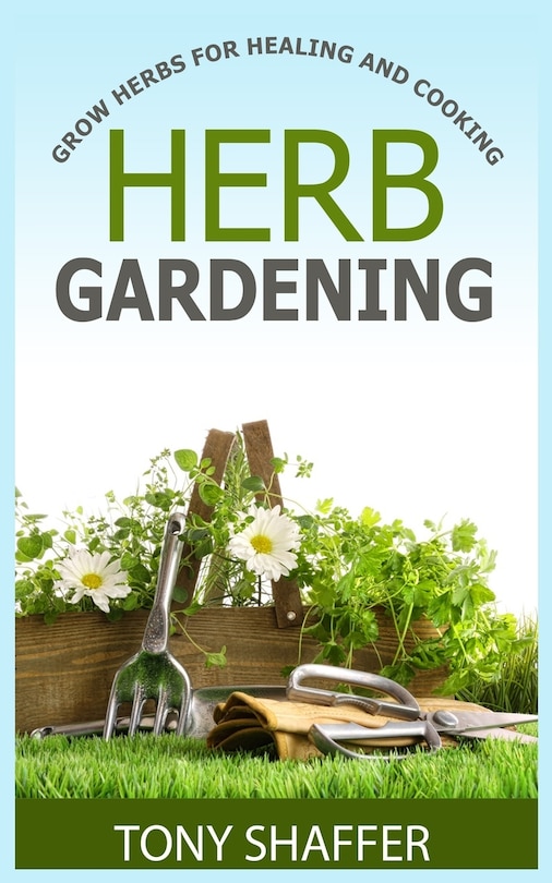 Front cover_Herb Gardening - Grow Herbs For Healing And Cooking