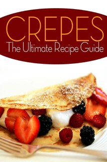 Crepes! The Ultimate Recipe Guide: Over 30 Delicious & Best Selling Recipes