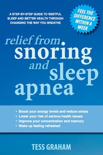 Relief from Snoring and Sleep Apnea: A step-by-step guide to restful sleep and better health through changing the way you breathe