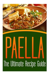 Paella: The Ultimate Recipe Guide: Over 30 Delicious & Best Selling Recipes