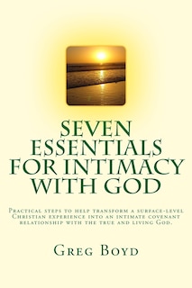 Seven Essentials for Intimacy With God: Practical steps to help transform a surface-level Christian experience into an intimate covenant relationship with the true and living God.