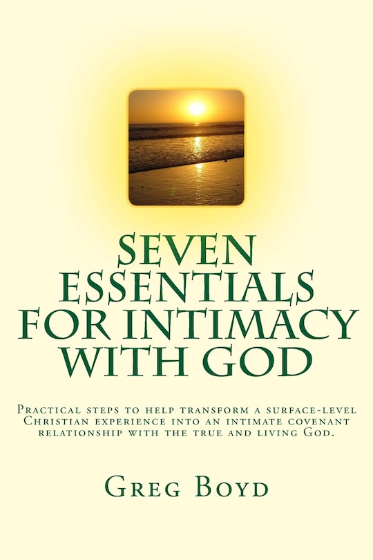 Seven Essentials for Intimacy With God: Practical steps to help transform a surface-level Christian experience into an intimate covenant relationship with the true and living God.