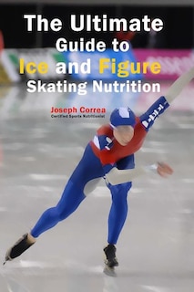 Front cover_The Ultimate Guide to Ice and Figure Skating Nutrition