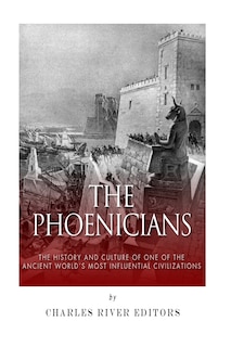 The Phoenicians: The History and Culture of One of the Ancient World's Most Influential Civilizations