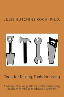 Tools for Talking, Tools for Living: A communication guide for preteens to young adults with mild to moderate Asperger's