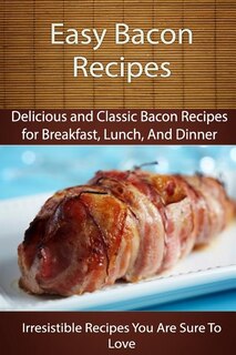 Easy Bacon Recipes: Delicious and Classic Bacon Recipes