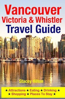 Vancouver, Victoria & Whistler Travel Guide: canada, british columbia, california, washington, seattle