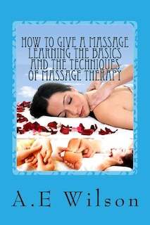 Front cover_How to Give a Massage Learning The Basics and The Techniques of Massage Therapy