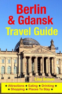 Berlin & Gdansk Travel Guide: Attractions, Eating, Drinking, Shopping & Places To Stay