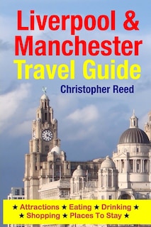 Liverpool & Manchester Travel Guide: Attractions, Eating, Drinking, Shopping & Places To Stay