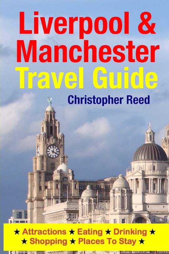 Liverpool & Manchester Travel Guide: Attractions, Eating, Drinking, Shopping & Places To Stay