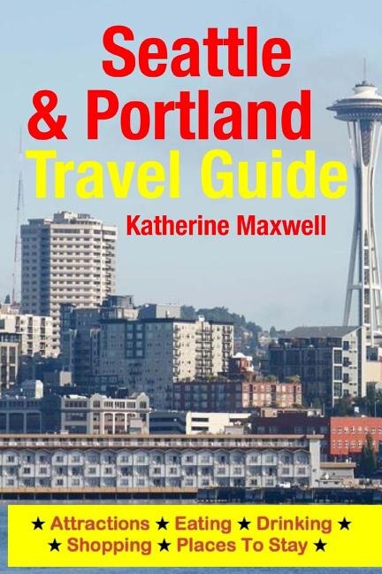 Seattle & Portland Travel Guide: Attractions, Eating, Drinking, Shopping & Places To Stay