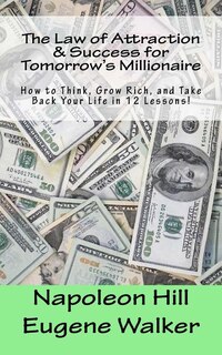 The Law of Attraction and Success for Tomorrow's Millionaire!: How to Think, Grow Rich, and Take Back Your Life in 12 Lessons