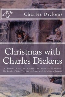 Christmas with Charles Dickens: A Christmas Carol, The Chimes, The Cricket on the Hearth, The Battle of Life, The Haunted Man and the Ghost's Bargain