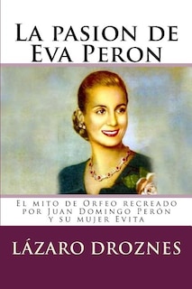 La pasion de Eva Peron: El mito de Orfeo recreado por Juan Domingo Perón y su mujer Evita