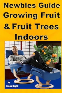Front cover_Newbies Guide Growing Fruit and Fruit Trees Indoors