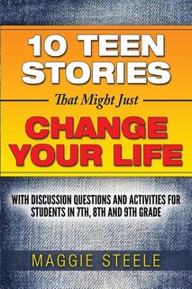 Ten Teen Stories That Might Just Change Your Life: with Discussion Questions and Activities for Students in 7th, 8th and 9th Grade