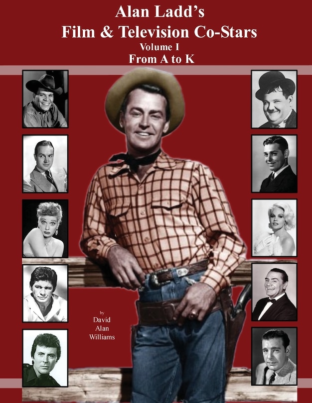 Front cover_Alan Ladd's Film & Television Co-Stars Volume I From A to K