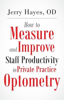 Front cover_How to Measure and Improve Staff Productivity in Private Practice Optometry