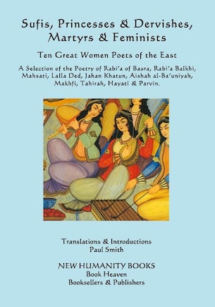 Sufis, Princesses & Dervishes, Martyrs & Feminists: Ten Great Women Poets of the East