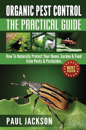 Organic Pest Control The Practical Guide: How To Naturally Protect Your Home, Garden & Food from Pests & Pesticides