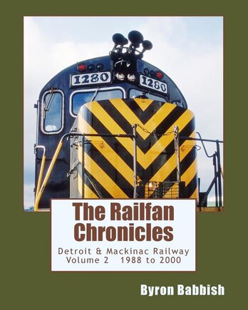 The Railfan Chronicles, Detroit & Mackinac Railway, Volume 2, 1988 to 2000: Including Central Michigan Railway and Lakes States Railway