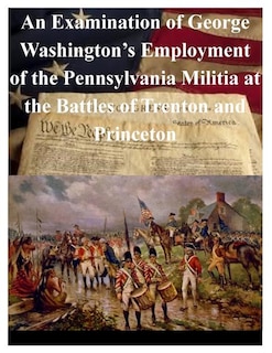 Front cover_An Examination of George Washington's Employment of the Pennsylvania Militia at the Battles of Trenton and Princeton