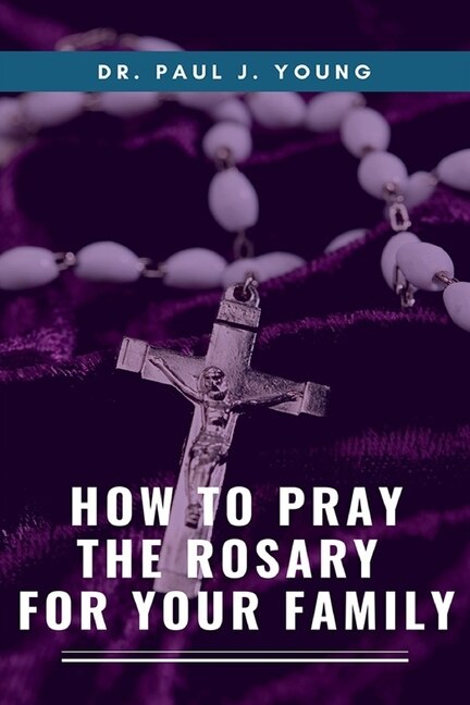 Front cover_How To Pray The ROSARY For Your Family