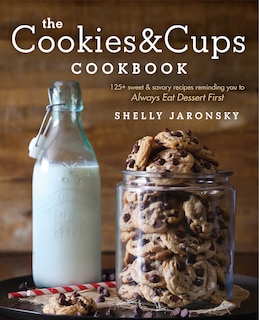 The Cookies & Cups Cookbook: 125+ sweet & savory recipes reminding you to Always Eat Dessert First