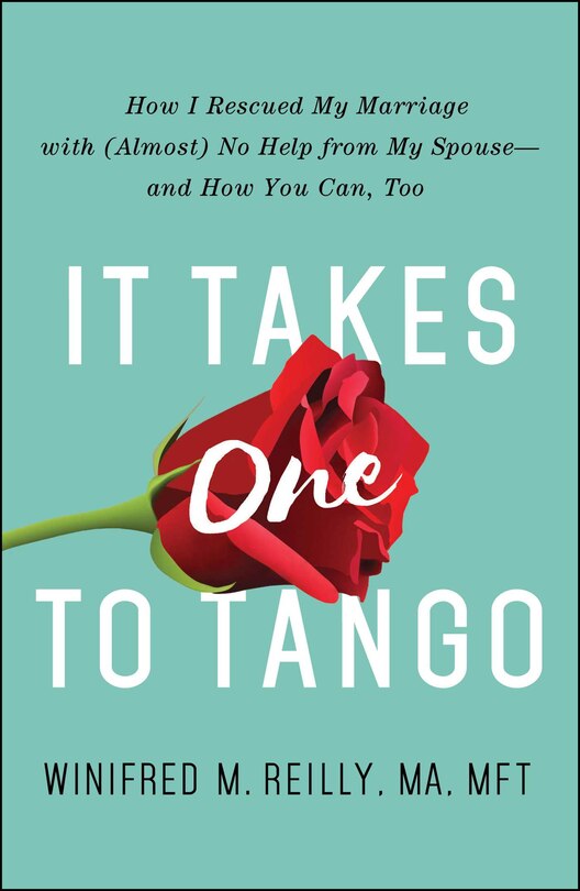 It Takes One to Tango: How I Rescued My Marriage With (Almost) No Help From My Spouse-and How You Can, Too