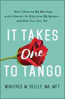 It Takes One to Tango: How I Rescued My Marriage With (Almost) No Help From My Spouse-and How You Can, Too by Winifred M. Reilly