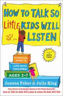 How to Talk So Little Kids Will Listen: A Survival Guide to Life with Children Ages 2-7 by Joanna Faber