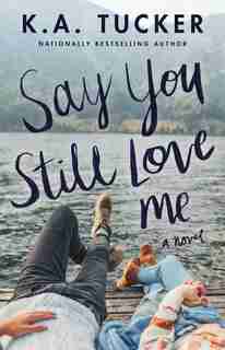 Say You Still Love Me: A Novel by K.A. Tucker