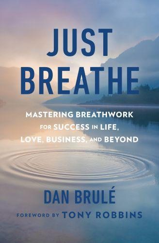 Just Breathe: Mastering Breathwork for Success in Life, Love, Business, and Beyond