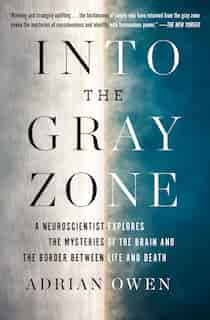 Into the Gray Zone: A Neuroscientist Explores the Mysteries of the Brain and the Border Between Life and Death by Adrian Owen