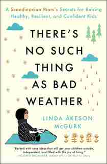 There's No Such Thing as Bad Weather: A Scandinavian Mom's Secrets for Raising Healthy, Resilient, and Confident Kids (from Friluftsliv to Hygge) by Linda Åkeson McGurk