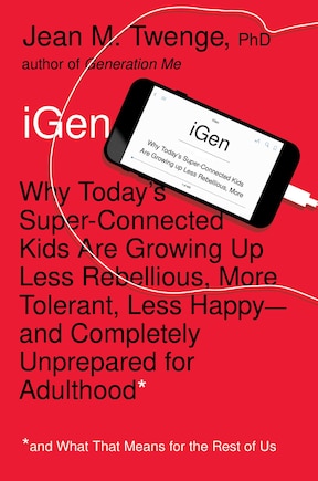 Igen: Why Today's Super-Connected Kids Are Growing Up Less Rebellious, More Tolerant, Less Happy--and Com