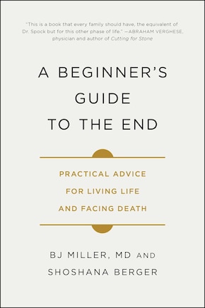 A Beginner's Guide to the End: Practical Advice for Living Life and Facing Death