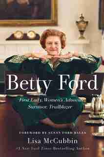 Betty Ford: First Lady, Women's Advocate, Survivor, Trailblazer by Lisa McCubbin