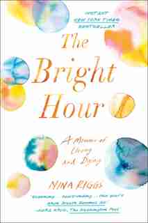 The Bright Hour: A Memoir of Living and Dying de Nina Riggs