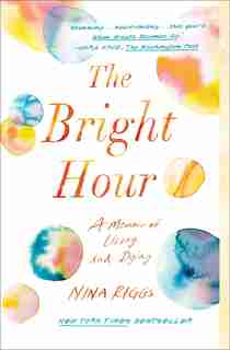 The Bright Hour: A Memoir of Living and Dying by Nina Riggs