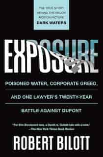 Exposure: Poisoned Water, Corporate Greed, And One Lawyer's Twenty-year Battle Against Dupont by Robert Bilott