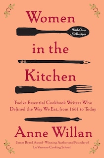 Women in the Kitchen: Twelve Essential Cookbook Writers Who Defined the Way We Eat, from 1661 to Today