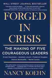 Forged in Crisis: The Making of Five Courageous Leaders by Nancy Koehn