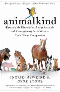 Animalkind: Remarkable Discoveries About Animals and Revolutionary New Ways to Show Them Compassion by Ingrid Newkirk