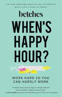 When's Happy Hour?: Work Hard So You Can Hardly Work by Betches