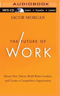 The Future Of Work: Attract New Talent, Build Better Leaders, And Create A Competitive Organization