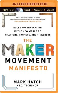 The Maker Movement Manifesto: Rules for Innovation in the New World of Crafters, Hackers, and Tinkerers