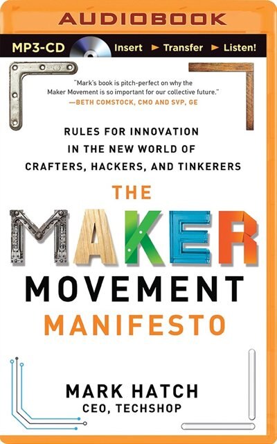 The Maker Movement Manifesto: Rules for Innovation in the New World of Crafters, Hackers, and Tinkerers